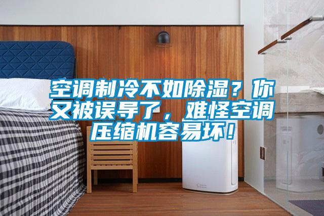 空調(diào)制冷不如除濕？你又被誤導(dǎo)了，難怪空調(diào)壓縮機(jī)容易壞！