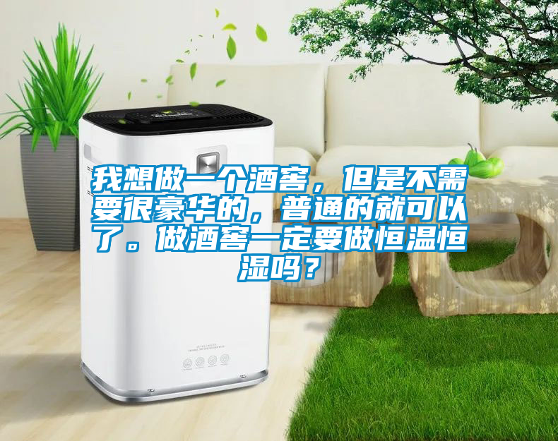 我想做一個(gè)酒窖，但是不需要很豪華的，普通的就可以了。做酒窖一定要做恒溫恒濕嗎？