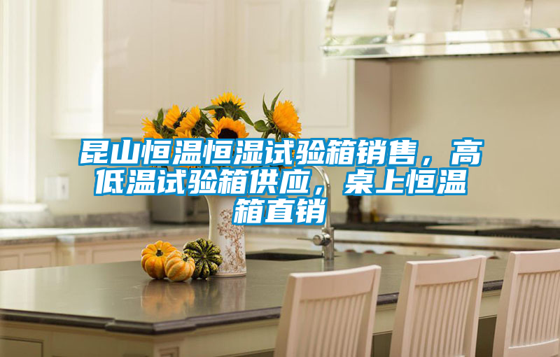 昆山恒溫恒濕試驗(yàn)箱銷售，高低溫試驗(yàn)箱供應(yīng)，桌上恒溫箱直銷