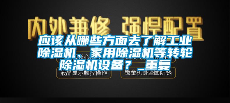應(yīng)該從哪些方面去了解工業(yè)除濕機、家用除濕機等轉(zhuǎn)輪除濕機設(shè)備？_重復(fù)