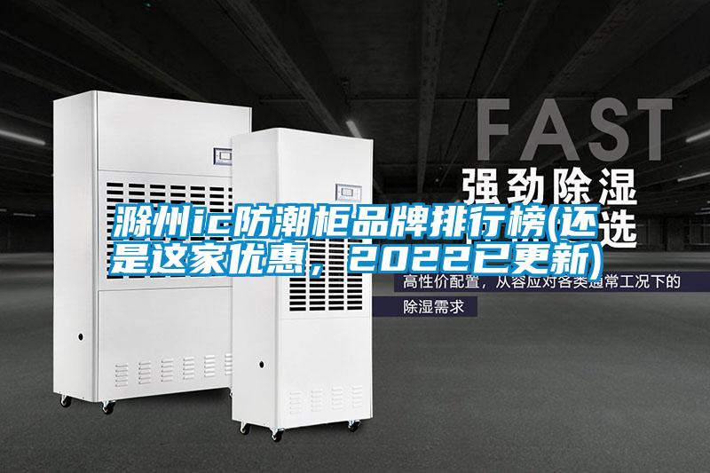 滁州ic防潮柜品牌排行榜(還是這家優(yōu)惠，2022已更新)
