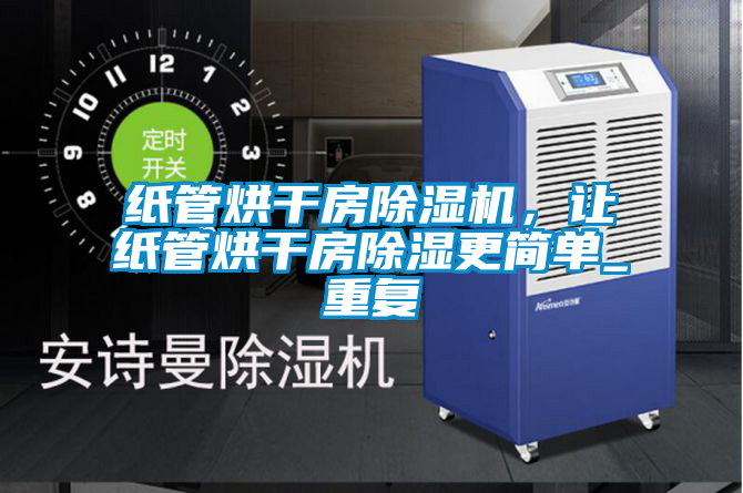 紙管烘干房除濕機(jī)，讓紙管烘干房除濕更簡(jiǎn)單_重復(fù)