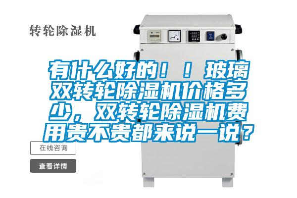 有什么好的！！玻璃雙轉(zhuǎn)輪除濕機(jī)價(jià)格多少，雙轉(zhuǎn)輪除濕機(jī)費(fèi)用貴不貴都來(lái)說(shuō)一說(shuō)？