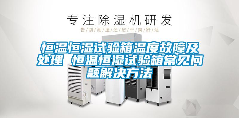 恒溫恒濕試驗(yàn)箱溫度故障及處理 恒溫恒濕試驗(yàn)箱常見(jiàn)問(wèn)題解決方法