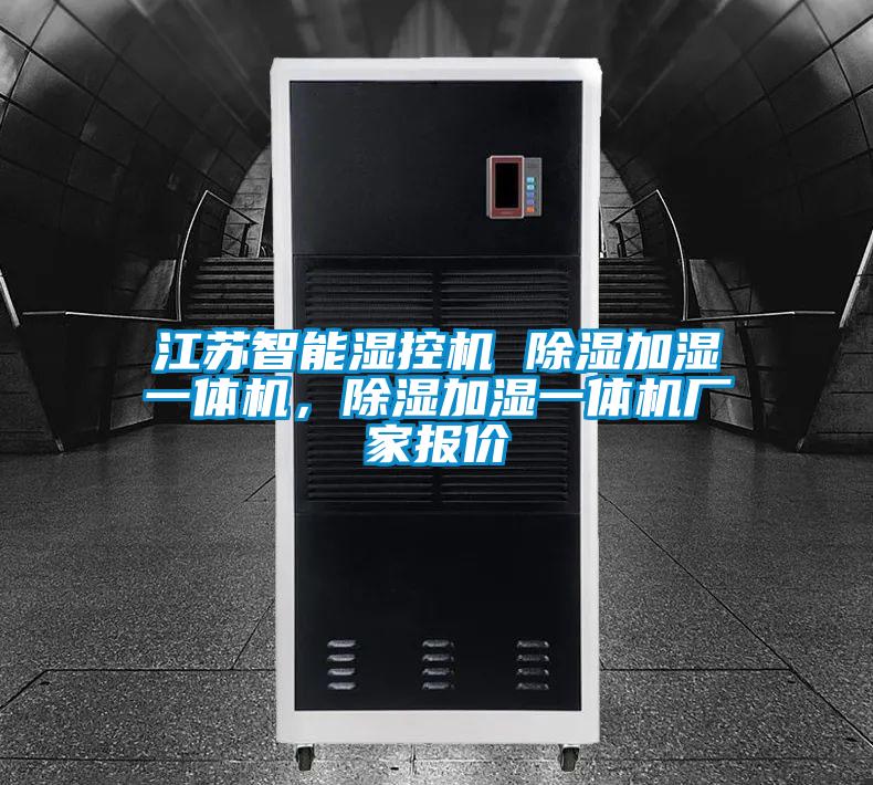 江蘇智能濕控機 除濕加濕一體機，除濕加濕一體機廠家報價