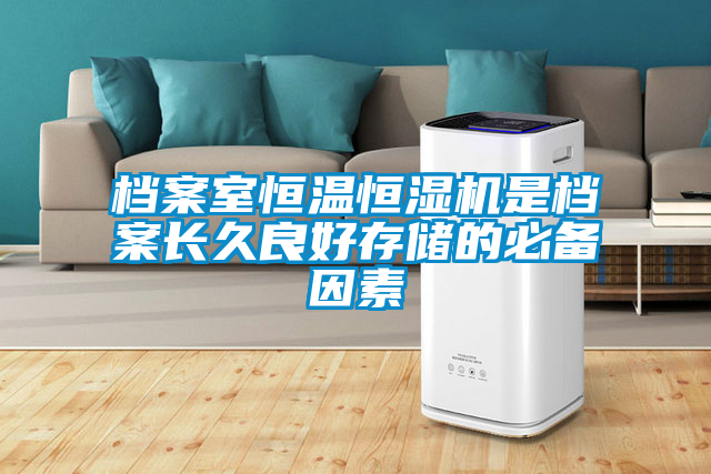 檔案室恒溫恒濕機(jī)是檔案長久良好存儲的必備因素
