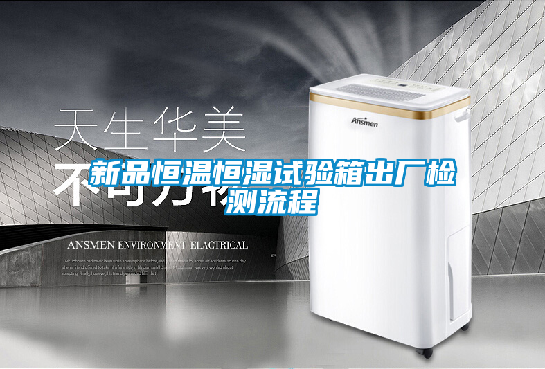 新品恒溫恒濕試驗(yàn)箱出廠檢測(cè)流程
