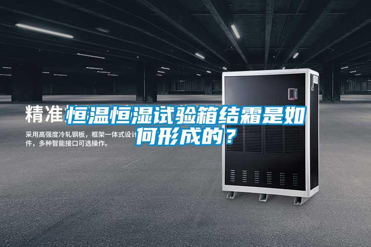 恒溫恒濕試驗箱結(jié)霜是如何形成的？