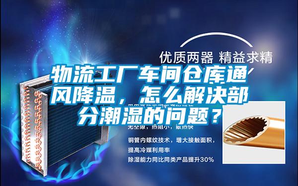 物流工廠車間倉庫通風(fēng)降溫，怎么解決部分潮濕的問題？