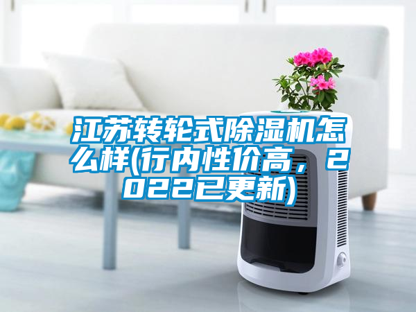 江蘇轉(zhuǎn)輪式除濕機(jī)怎么樣(行內(nèi)性價(jià)高，2022已更新)