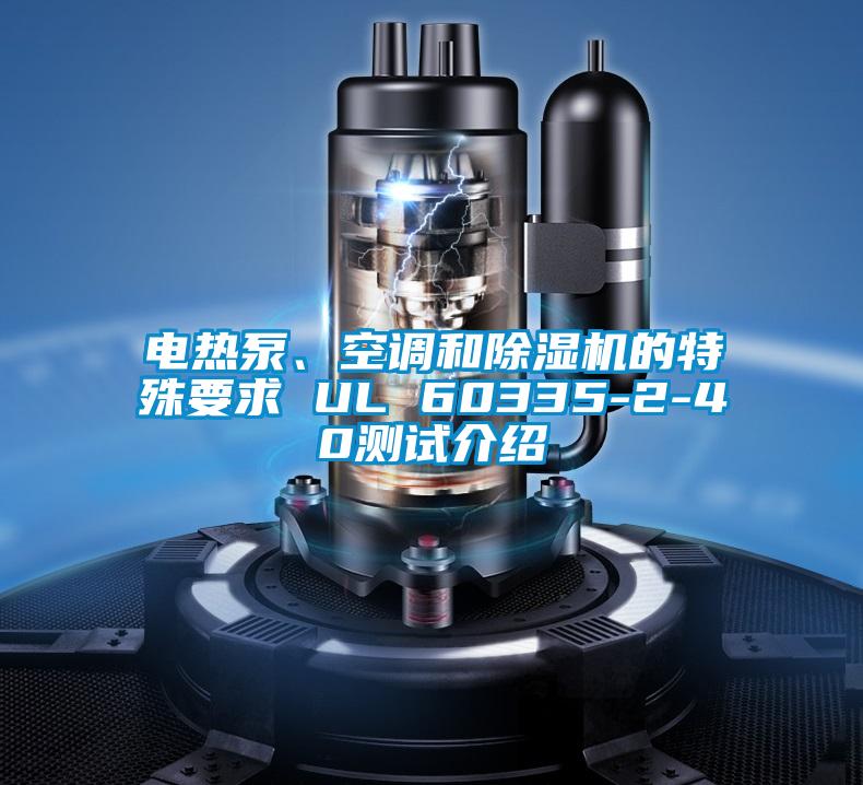 電熱泵、空調(diào)和除濕機的特殊要求 UL 60335-2-40測試介紹