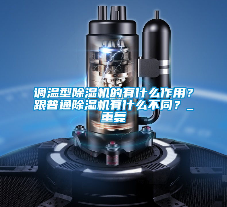 調(diào)溫型除濕機的有什么作用？跟普通除濕機有什么不同？_重復(fù)