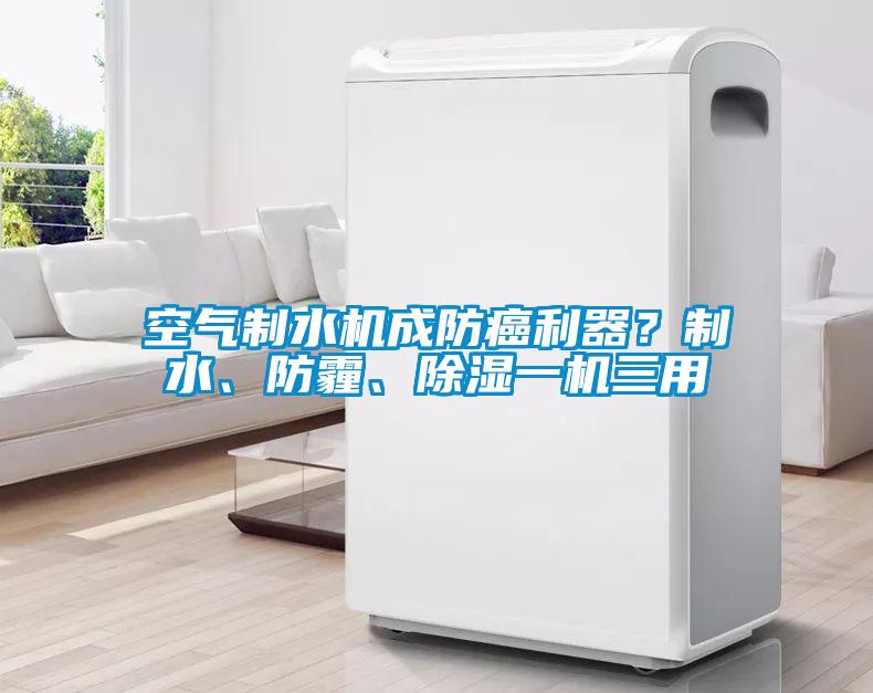 空氣制水機(jī)成防癌利器？制水、防霾、除濕一機(jī)三用