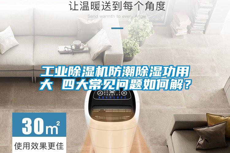 工業(yè)除濕機防潮除濕功用大 四大常見問題如何解？