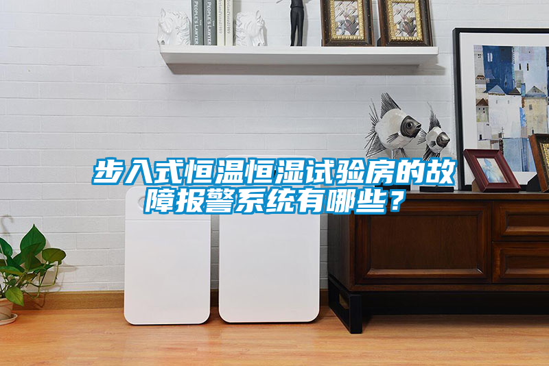 步入式恒溫恒濕試驗房的故障報警系統(tǒng)有哪些？