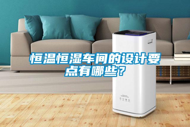 恒溫恒濕車間的設(shè)計(jì)要點(diǎn)有哪些？