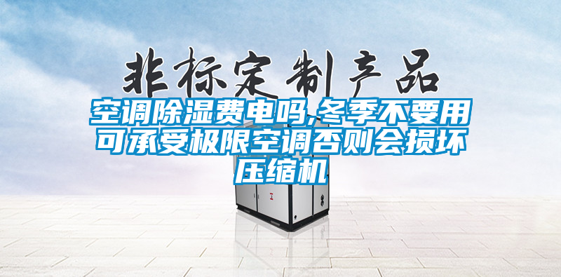 空調(diào)除濕費電嗎,冬季不要用可承受極限空調(diào)否則會損壞壓縮機