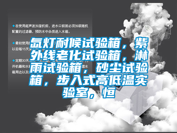 氙燈耐候試驗(yàn)箱，紫外線老化試驗(yàn)箱，淋雨試驗(yàn)箱，砂塵試驗(yàn)箱，步入式高低溫實(shí)驗(yàn)室，恒