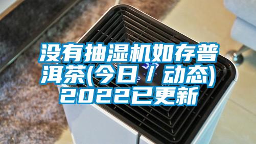 沒有抽濕機如存普洱茶(今日／動態(tài))2022已更新