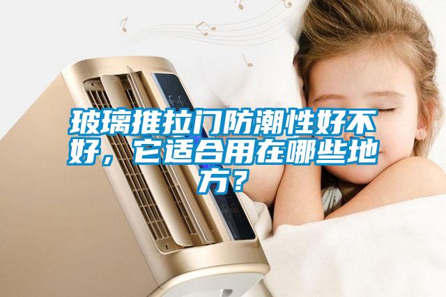 玻璃推拉門防潮性好不好，它適合用在哪些地方？