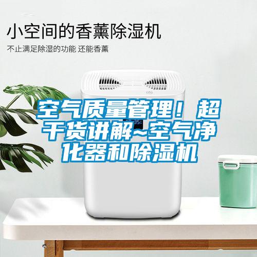 空氣質(zhì)量管理！超干貨講解~空氣凈化器和除濕機(jī)