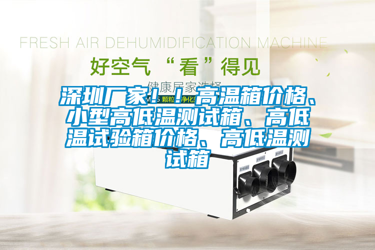 深圳廠家??！高溫箱價格、小型高低溫測試箱、高低溫試驗箱價格、高低溫測試箱