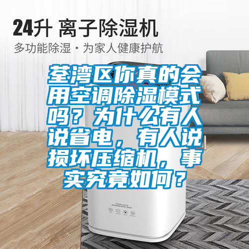 荃灣區(qū)你真的會(huì)用空調(diào)除濕模式嗎？為什么有人說省電，有人說損壞壓縮機(jī)，事實(shí)究竟如何？