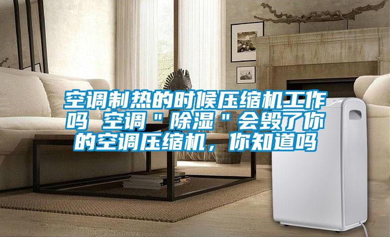 空調(diào)制熱的時(shí)候壓縮機(jī)工作嗎 空調(diào)＂除濕＂會(huì)毀了你的空調(diào)壓縮機(jī)，你知道嗎