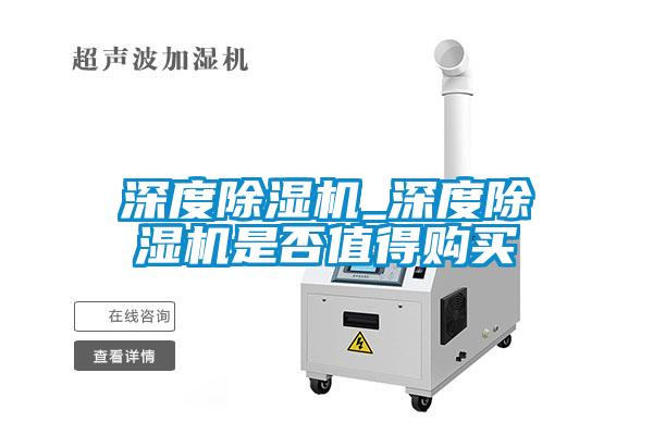 深度除濕機(jī)_深度除濕機(jī)是否值得購(gòu)買(mǎi)