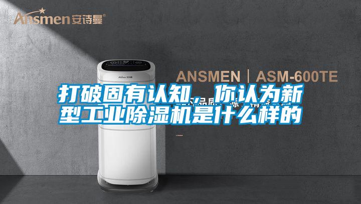 打破固有認知，你認為新型工業(yè)除濕機是什么樣的