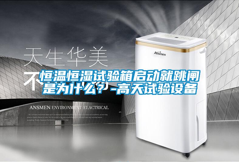 恒溫恒濕試驗箱啟動就跳閘是為什么？-高天試驗設(shè)備