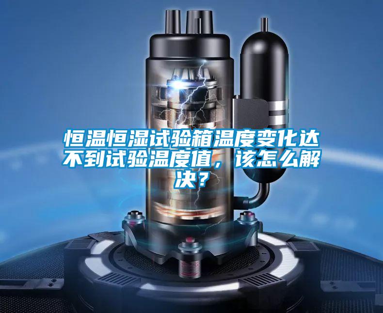 恒溫恒濕試驗(yàn)箱溫度變化達(dá)不到試驗(yàn)溫度值，該怎么解決？