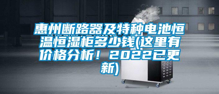 惠州斷路器及特種電池恒溫恒濕柜多少錢(這里有價格分析！2022已更新)