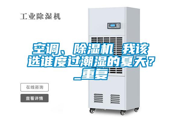 空調(diào)、除濕機 我該選誰度過潮濕的夏天？_重復(fù)