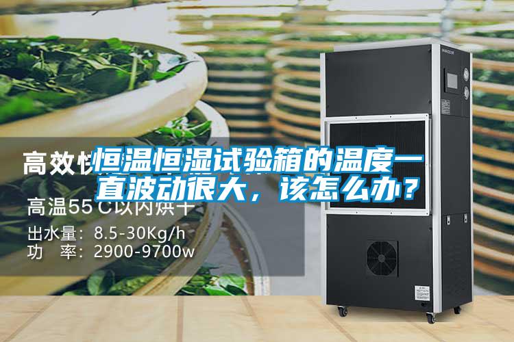 恒溫恒濕試驗(yàn)箱的溫度一直波動(dòng)很大，該怎么辦？