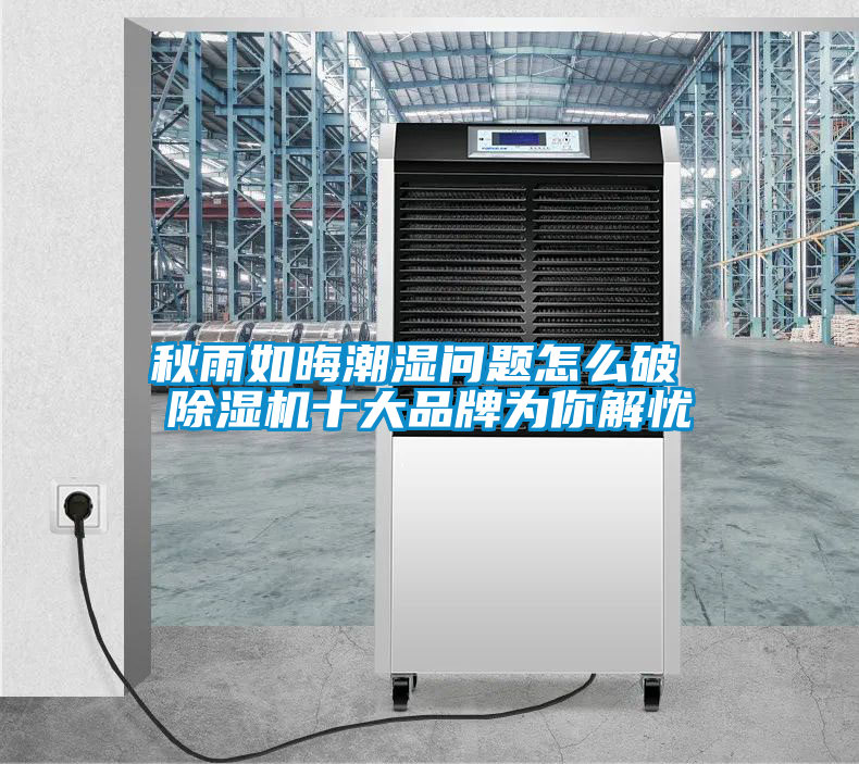 秋雨如晦潮濕問(wèn)題怎么破 除濕機(jī)十大品牌為你解憂