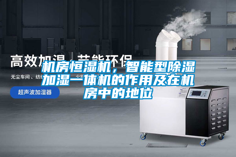 機房恒濕機，智能型除濕加濕一體機的作用及在機房中的地位