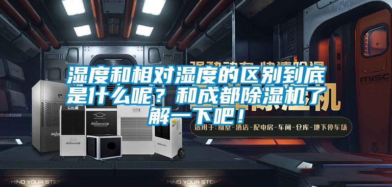 濕度和相對濕度的區(qū)別到底是什么呢？和成都除濕機了解一下吧！