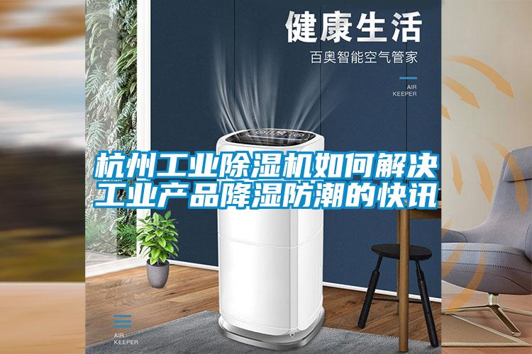 杭州工業(yè)除濕機如何解決工業(yè)產(chǎn)品降濕防潮的快訊