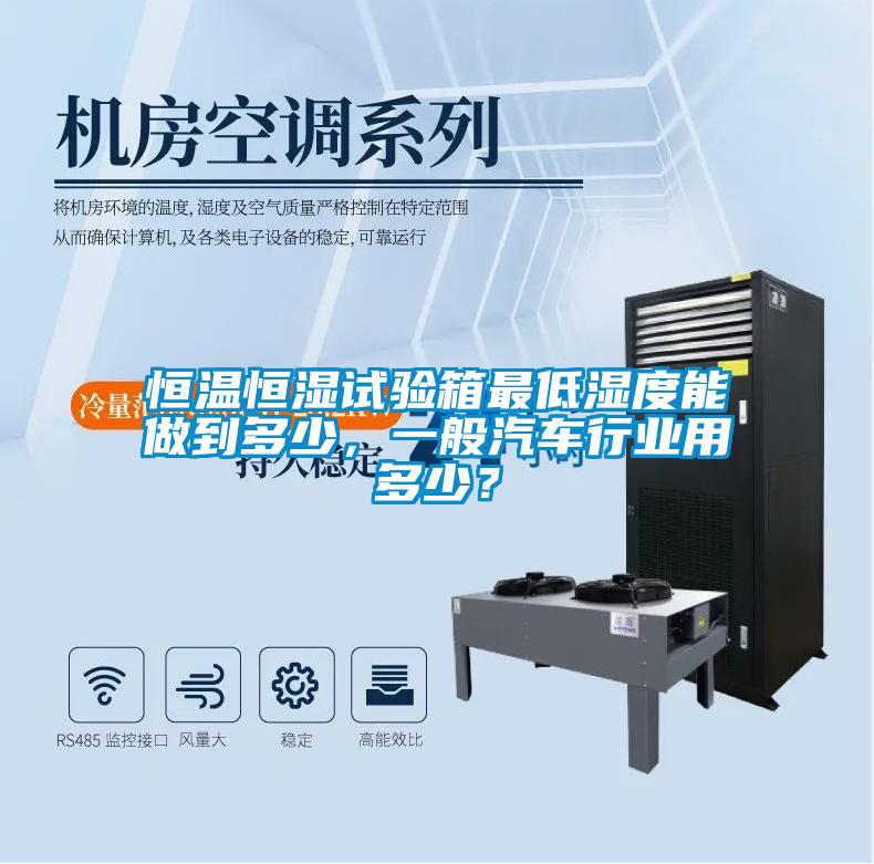 恒溫恒濕試驗(yàn)箱最低濕度能做到多少，一般汽車行業(yè)用多少？