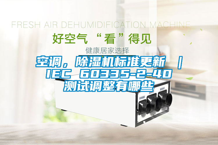 空調(diào)，除濕機標準更新 ｜ IEC 60335-2-40 測試調(diào)整有哪些