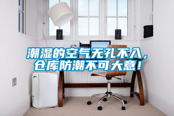 潮濕的空氣無(wú)孔不入，倉(cāng)庫(kù)防潮不可大意！