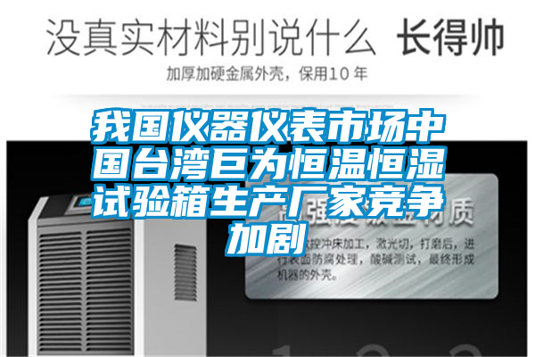 我國(guó)儀器儀表市場(chǎng)中國(guó)臺(tái)灣巨為恒溫恒濕試驗(yàn)箱生產(chǎn)廠(chǎng)家競(jìng)爭(zhēng)加劇