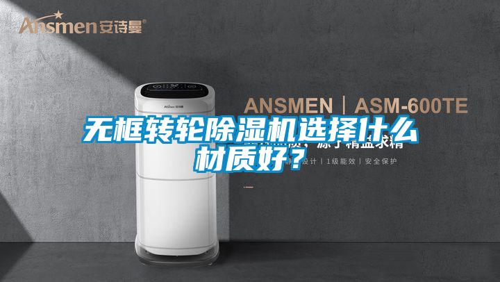 無框轉(zhuǎn)輪除濕機選擇什么材質(zhì)好？