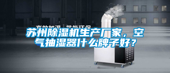 蘇州除濕機(jī)生產(chǎn)廠家，空氣抽濕器什么牌子好？