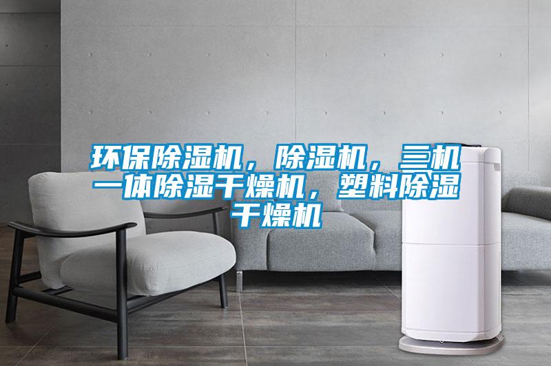 環(huán)保除濕機，除濕機，三機一體除濕干燥機，塑料除濕干燥機
