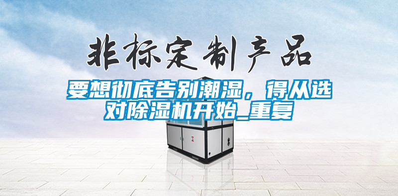 要想徹底告別潮濕，得從選對除濕機開始_重復