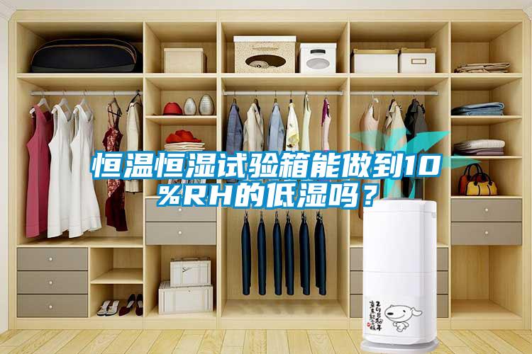 恒溫恒濕試驗(yàn)箱能做到10%RH的低濕嗎？