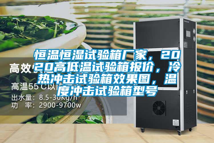 恒溫恒濕試驗箱廠家，2020高低溫試驗箱報價，冷熱沖擊試驗箱效果圖，溫度沖擊試驗箱型號