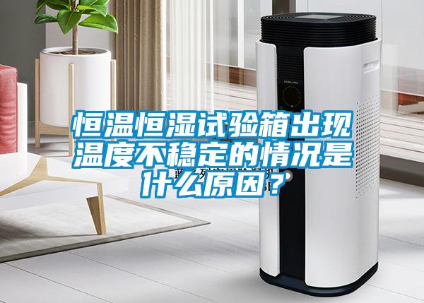 恒溫恒濕試驗(yàn)箱出現(xiàn)溫度不穩(wěn)定的情況是什么原因？